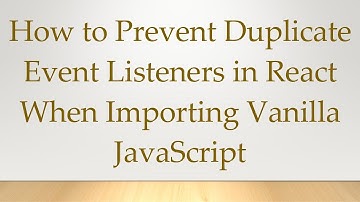 How to Prevent Duplicate Event Listeners in React When Importing Vanilla JavaScript