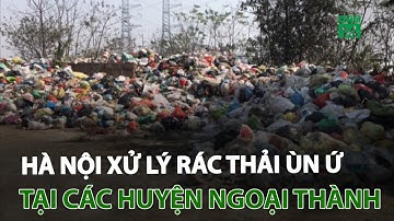 Hà Nội xử lý rác thải ùn ứ tại các huyện ngoại thành | VTC14