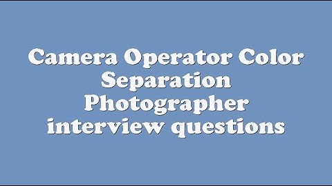 Camera Operator Color Separation Photographer interview questions