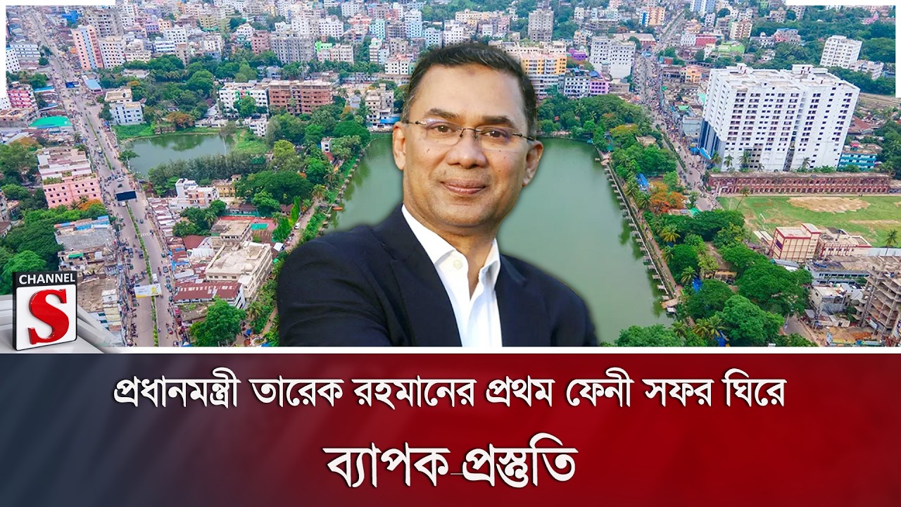 প্রধানমন্ত্রী তারেক রহমানের প্রথম ফেনী সফর ঘিরে ব্যাপক প্রস্তুতি | Channel S News