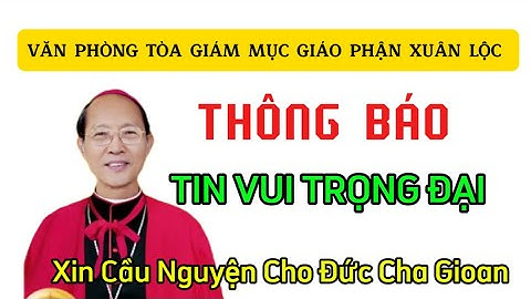 TIN VUI LỚN VĂN PHÒNG TÒA GIÁM MỤC XUÂN LỘC THÔNG BÁO - XIN CẦU NGUYỆN CHO ĐỨC CHA GIOAN