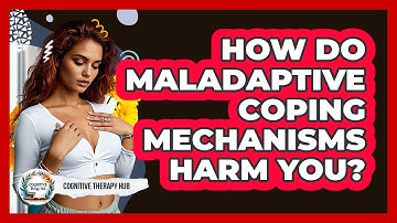 How Do Maladaptive Coping Mechanisms Harm You? - Cognitive Therapy Hub