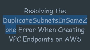 Resolving the DuplicateSubnetsInSameZone Error When Creating VPC Endpoints on AWS
