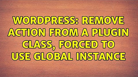 Wordpress: Remove action from a plugin class, forced to use global instance
