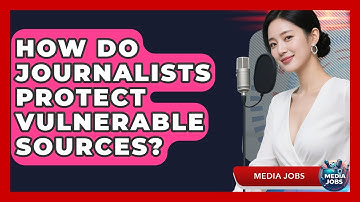 How Do Journalists Protect Vulnerable Sources? - Media Jobs