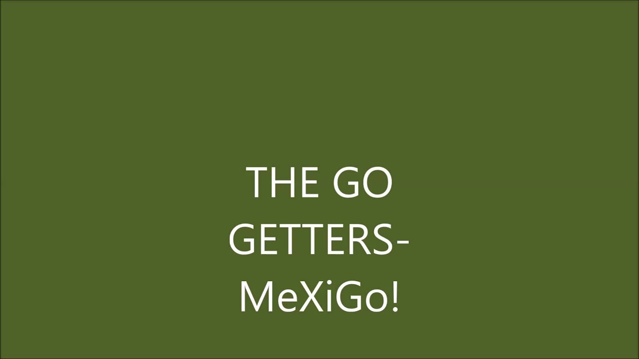 Watch THE GO GETTERS-MEXIGO! on YouTube Watch THE GO GETTERS-MEXIGO! on YouTube