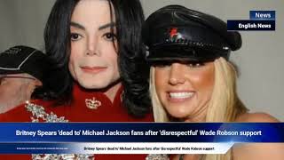 Britney Spears 'dead to' Michael Jackson fans after 'disrespectful' Wade Robson support
