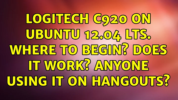 Logitech c920 on Ubuntu 12.04 LTS. Where to begin? Does it work? Anyone using it on Hangouts?