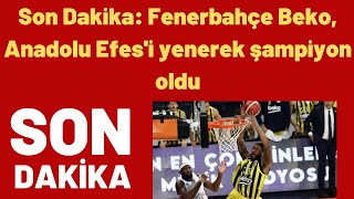 Son Dakika: Fenerbahçe Beko, Anadolu Efes'i yenerek şampiyon oldu