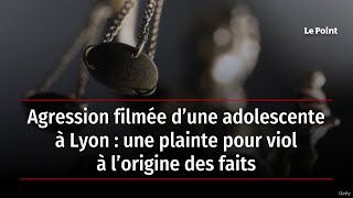 Agression filmée d’une adolescente à Lyon : une plainte pour viol à l’origine des faits
