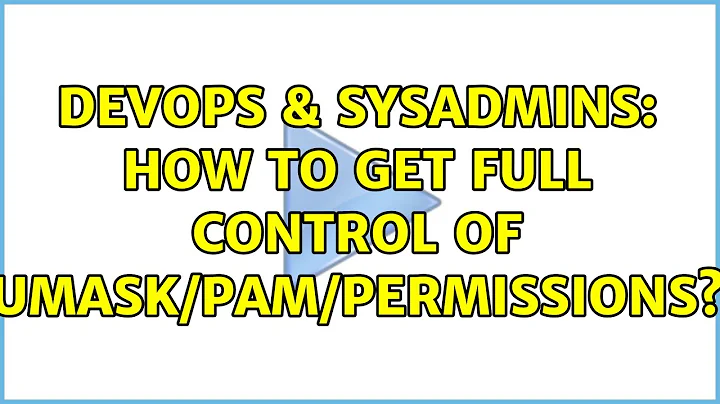 DevOps & SysAdmins: How to get full control of umask/PAM/permissions? (4 Solutions!!)