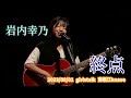 岩内幸乃「終点」2023/08/01 girlstalk 南堀江knave