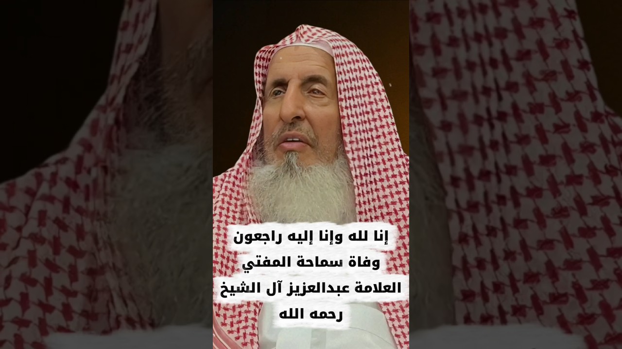 إنا لله وإنا إليه راجعون وفاة المفتي عبدالعزيز آل الشيخ ١ ربيع الآخر ١٤٤٧ ، الاستعداد لما بعد الموت