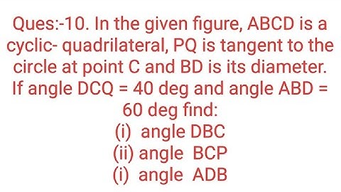 Ques:-10. In the given figure, ABCD is a cyclic- quadrilateral, PQ is tangent to the circle at point
