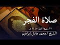 سورة نوح والجن صلاة الفجر من مسجد أبوبكر الصديق للشيخ محمد عادل إبراهيم ١٧ ربيع الآخر ١٤٤٥ هـ
