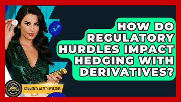 How Do Regulatory Hurdles Impact Hedging With Derivatives? - Commodity Wealth Investor
