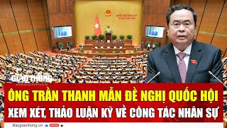 Ông Trần Thanh Mẫn đề nghị Quốc hội xem xét, thảo luận kỹ về công tác nhân sự