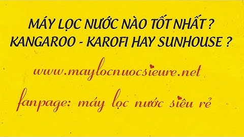 MÁY LỌC NƯỚC NÀO TỐT NHẤT ? KANGAROO- KAROFI HAY SUNHOUSE.