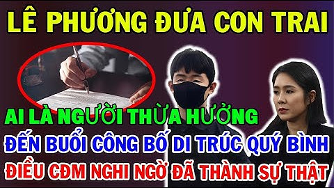 LÊ PHƯƠNG ĐƯA CON TRAI ĐẾN BUỔI CÔNG BỐ DI CHÚC CỦA QUÝ BÌNH,DI CHÚC VIẾT GÌ?