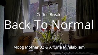 Coffee Break: Back to Normal (Moog Mother 32 & Arturia Minilab Jam)