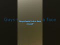 Guys should i do a face reveal?