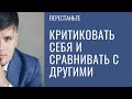 Перестаньте критиковать себя и сравнивать с другими.