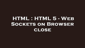 HTML : HTML 5 - Web Sockets on Browser close