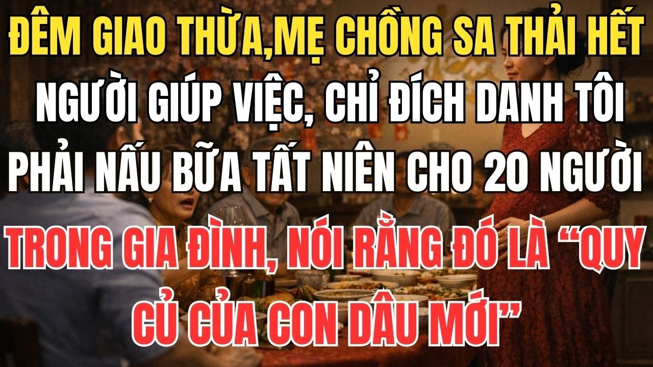 Đêm giao thừa, mẹ chồng sa thải hết người giúp việc, chỉ đích danh tôi phải nấu bữa tất niên cho