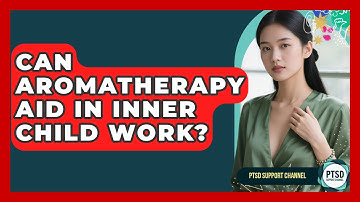 Can Aromatherapy Aid In Inner Child Work? - PTSD Support Channel