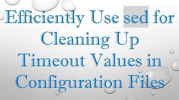 Efficiently Use sed for Cleaning Up Timeout Values in Configuration Files