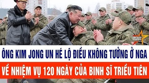 Ông Kim Jong Un hé lộ điều không tưởng về nhiệm vụ 120 ngày của binh sĩ Triều Tiên tại Nga
