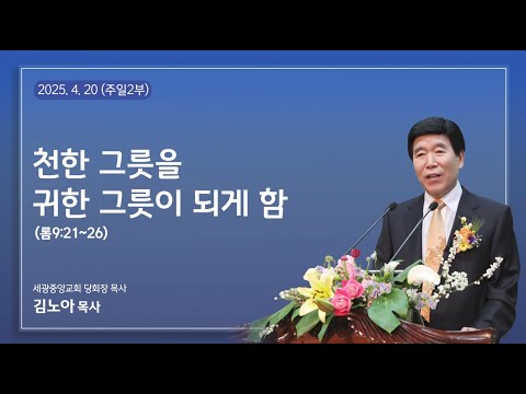 2025.4.20(주일2부) 천한 그릇을 귀한 그릇이 되게 함 - (롬9:21~26) 김노아 목사