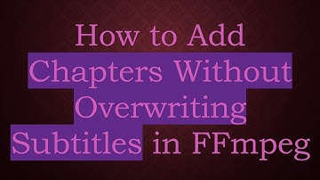 How to Add Chapters Without Overwriting Subtitles in FFmpeg