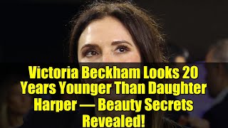 Victoria Beckham Looks 20 Years Younger Than Daughter Harper – Beauty Secrets Revealed!