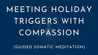 Meeting Holiday Triggers with Compassion (A Somatic Meditation for Relief and Healing)