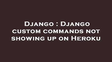 Django : Django custom commands not showing up on Heroku