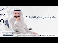 ماهو أفضل علاج للخوف؟ ماهو أفضل علاج للخوف؟