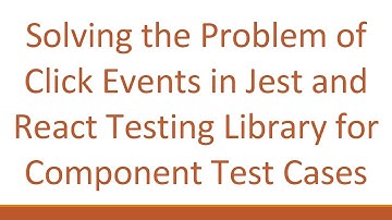 Solving the Problem of Click Events in Jest and React Testing Library for Component Test Cases