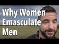 Why Women Emasculate Men