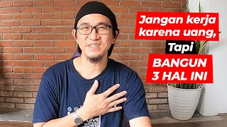 JANGAN KERJA KARENA UANG, tapi bangun yang 3 ini.