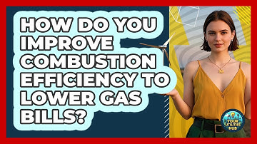 How Do You Improve Combustion Efficiency To Lower Gas Bills? - Your Utilities Hub