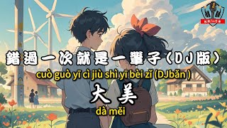 【電音舞曲】大美 - 錯過一次就是一輩子(DJ版)『有些人不會再相遇 錯過一次就一輩子』【繁體拼音動態歌詞Lyrics】【CC字幕】