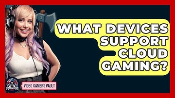 What Devices Support Cloud Gaming? - Video Gamers Vault