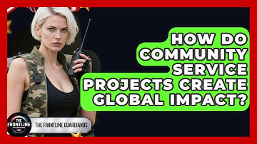 How Do Community Service Projects Create Global Impact? - The Frontline Guardians