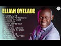 Elijah Oyelade - Best Playlist Of Gospel Songs 2020 - Good anointing song in the morning Mp3 Song