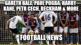 Football News - Gareth Bale, Paul Pogba, Harry Kane, Petr Cech, Beckham & More