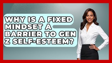 Why Is A Fixed Mindset A Barrier To Gen Z Self-esteem? - Gen Z Unfiltered