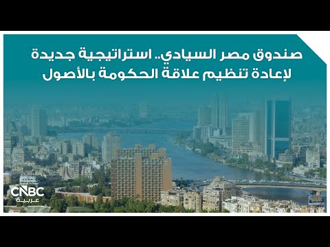 صندوق مصر السيادي استراتيجية جديدة لإعادة تنظيم علاقة الحكومة بالأصول