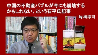 中国の不動産バブルが今にも崩壊するかもしれない、という石平氏記事　by 榊淳司