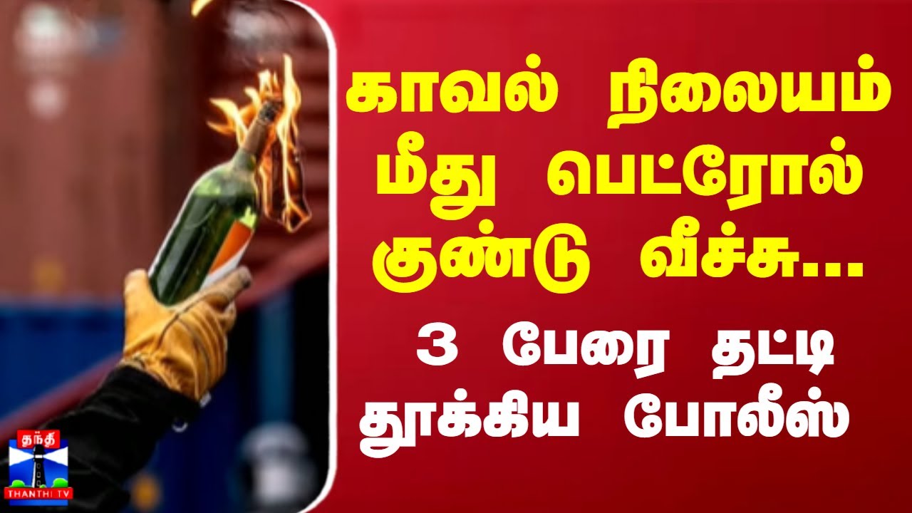 காவல் நிலையம் மீது பெட்ரோல் குண்டு வீச்சு... 3 பேரை தட்டி தூக்கிய ...